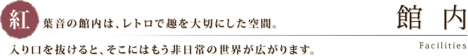 館内｜紅葉音の館内は、レトロで趣を大切にした空間。入り口を抜けると、そこにはもう非日常の世界が広がります。