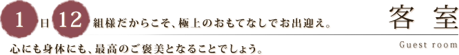 客室｜1日12組様だからこそ、極上のおもてなしでお出迎え。心にも身体にも、最高のご褒美となることでしょう。