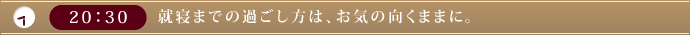 20：30　就寝までの過ごし方は、お気の向くままに。